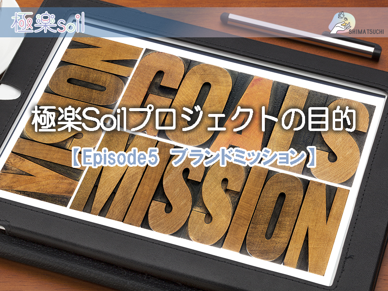 【Episode５】極楽Soilブランドのミッション！